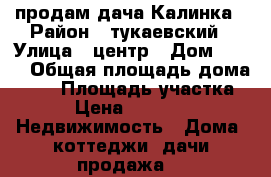 продам дача Калинка › Район ­ тукаевский › Улица ­ центр › Дом ­ 426 › Общая площадь дома ­ 40 › Площадь участка ­ 4 › Цена ­ 170 000 -  Недвижимость » Дома, коттеджи, дачи продажа   
